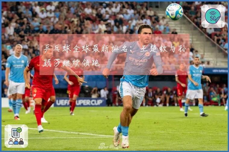 乒乓球全球最新排名：王楚钦与孙颖莎继续领跑
