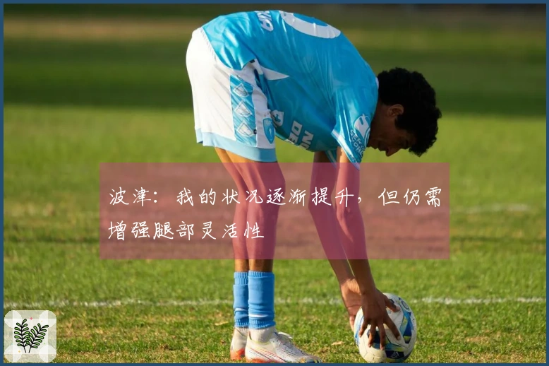 波津：我的状况逐渐提升，但仍需增强腿部灵活性