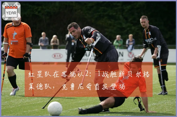 红星队在客场以2：1战胜新贝尔格莱德队，克鲁尼奇首发登场