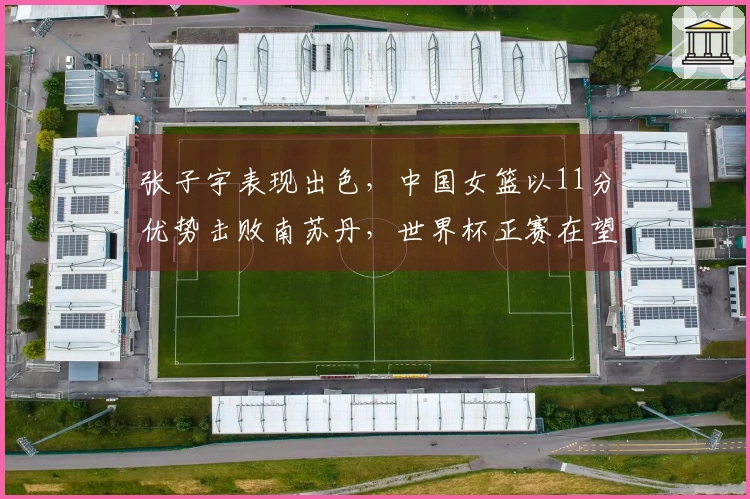 张子宇表现出色，中国女篮以11分优势击败南苏丹，世界杯正赛在望
