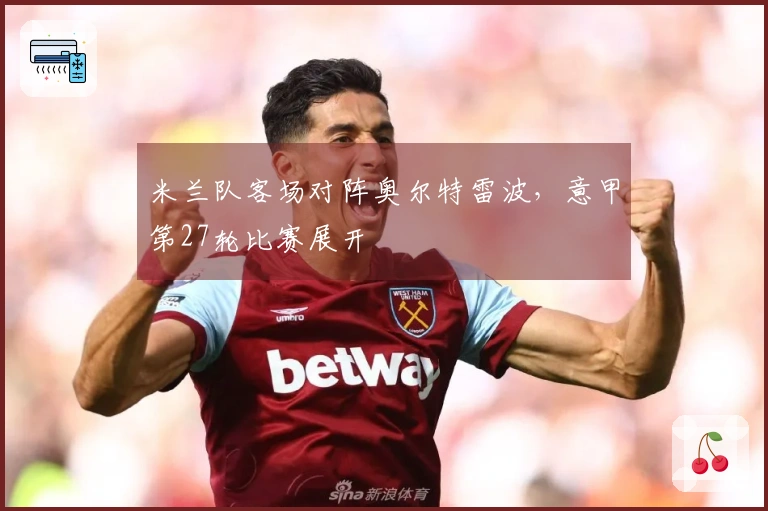 米兰队客场对阵奥尔特雷波，意甲第27轮比赛展开