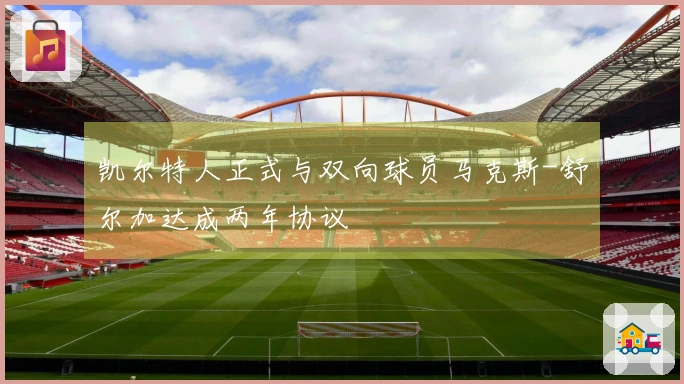 凯尔特人正式与双向球员马克斯-舒尔加达成两年协议