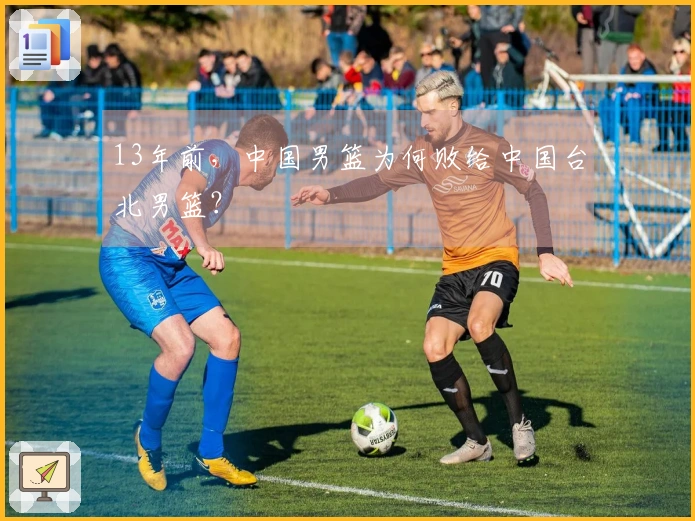 13年前，中国男篮为何败给中国台北男篮？