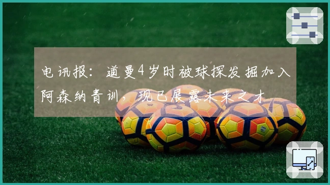 电讯报：道曼4岁时被球探发掘加入阿森纳青训，现已展露未来之才