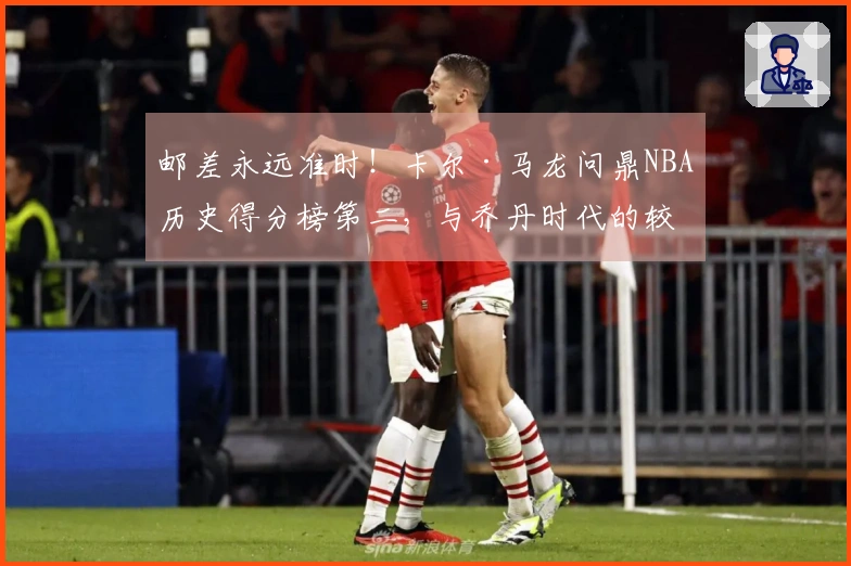 邮差永远准时！卡尔·马龙问鼎NBA历史得分榜第二，与乔丹时代的较量